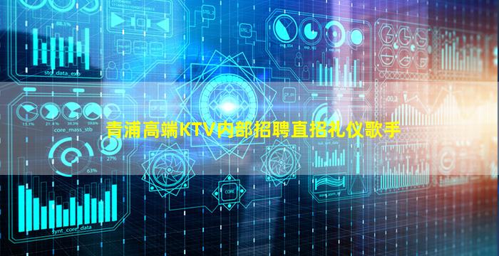 青浦高端KTV内部招聘直招礼仪歌手